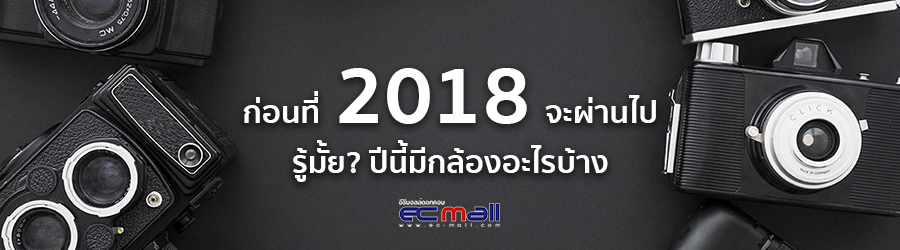 ก่อนที่ 2018 จะผ่านไป รู้มั้ย? ปีนี้มีกล้องอะไรบ้าง