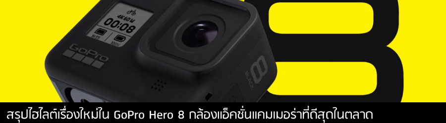สรุปไฮไลต์เรื่องใหม่ใน GoPro Hero 8 กล้องแอ็คชั่นแคมเมอร่าที่ดีสุดในตลาด
