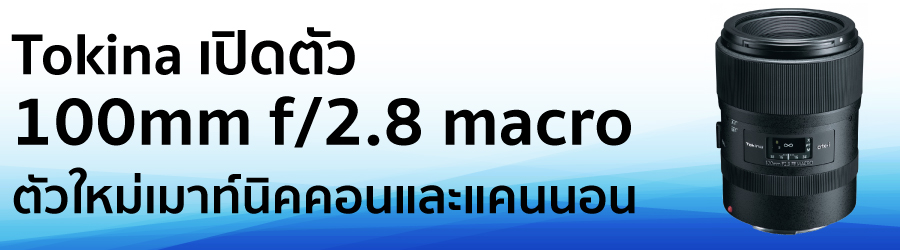 Tokina เปิดตัว100mm f/2.8 macro ตัวใหม่เมาท์นิคคอนและแคนนอน