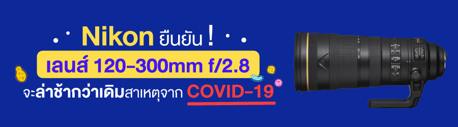 Nikon ยืนยัน เลนส์ 120-300mm f/2.8 จะล่าช้ากว่าเดิมสาเหตุจาก COVID-19