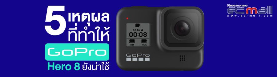 5 เหตุผล ที่ทำให้ Gopro Hero8 ยังน่าใช้