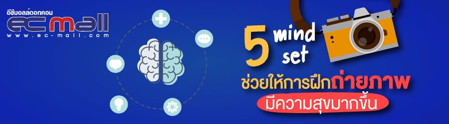 5 mind set ช่วยให้การฝึกถ่ายภาพมีความสุขมากขึ้น