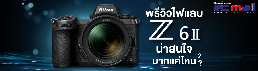 พรีวิวไฟแลบ Z6 II น่าสนใจมากแค่ไหน