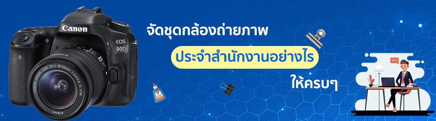 จัดชุดกล้องถ่ายภาพประจำสำนักงานอย่างไรให้ครบๆ