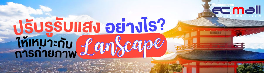 ปรับรูรับแสงอย่างไรให้เหมาะกับการถ่ายภาพ Lanscape
