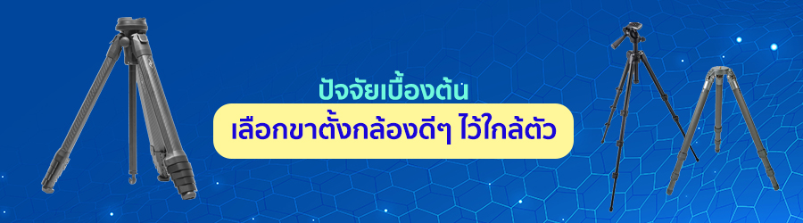 ปัจจัยเบื้องต้น เลือกขาตั้งกล้องดีๆ ไว้ใกล้ตัว