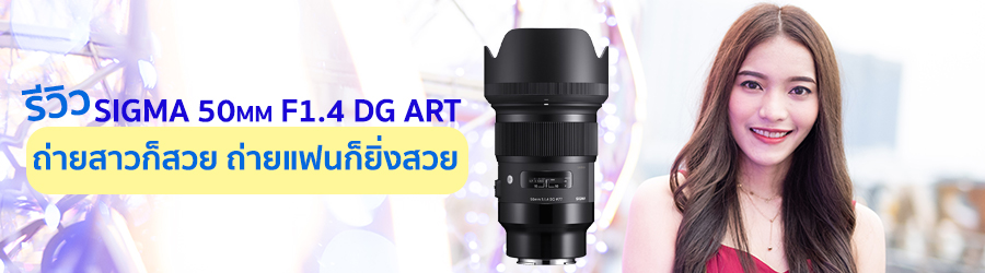 รีวิว SIGMA 50mm F1.4 DG ART ถ่ายสาวก็สวย ถ่ายแฟนก็ยิ่งสวย