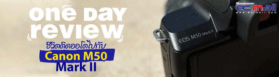 One day Review : ชีวิตติดออโต้ไปกับ Canon M50 Mark II