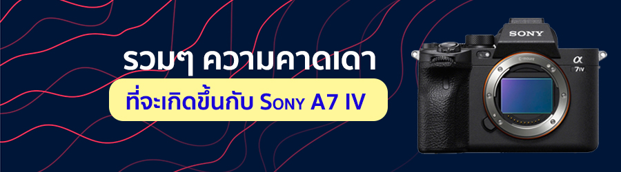 รวมๆ ความคาดเดาที่จะเกิดขึ้นกับ Sony A7 IV