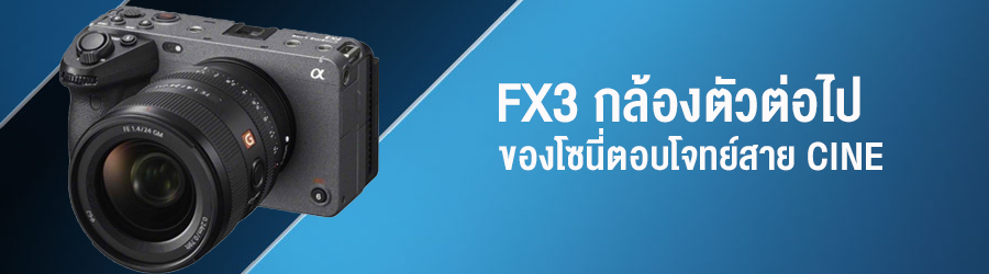 FX3 กล้องตัวต่อไปของโซนี่ตอบโจทย์สาย CINE