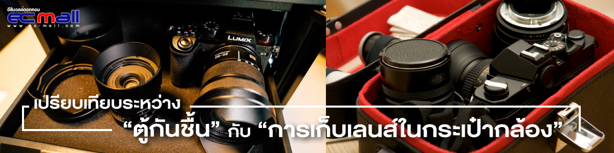 เปรียบเทียบระหว่าง ตู้กันชื้น กับ การเก็บเลนส์ในกระเป๋ากล้อง