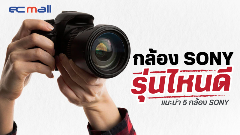 กล้อง Sony รุ่นไหนดี แนะนำ 5 กล้อง Sony แห่งปี 2022