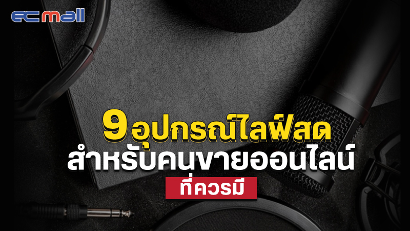 แนะนำ 9 อุปกรณ์ไลฟ์สด สำหรับคนขายออนไลน์ ที่ควรมี 2022