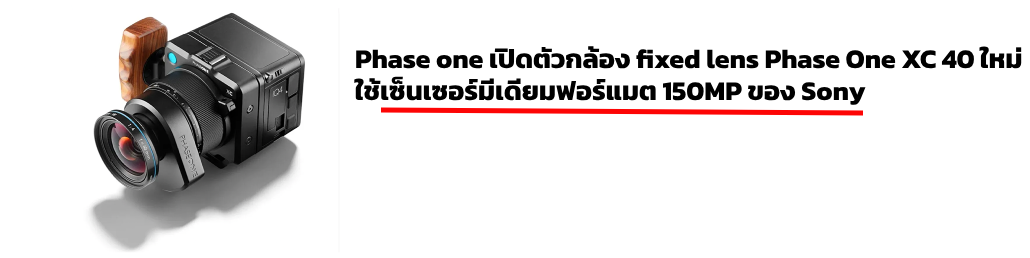 Phase one เปิดตัว Phase One XC 40 ใช้เซ็นเซอร์มีเดียมฟอร์แมตของ Sony 150MP