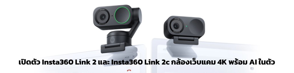 เปิดตัว Insta360 Link 2 และ Insta360 Link 2c กล้องเว็บแคม 4K พร้อม AI ในตัว
