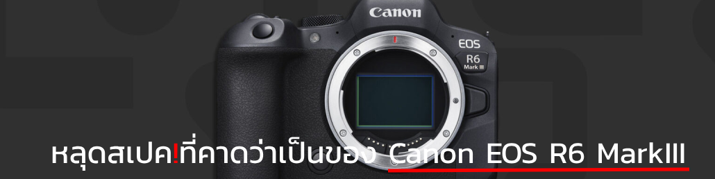 หลุดสเปค!ที่คาดว่าเป็นของ Canon EOS R6 Mark III