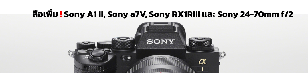 ลือเพิ่ม! Sony A1 II, Sony a7V, Sony RX1RIII และ Sony 24-70mm f/2