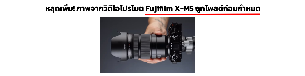 หลุดเพิ่ม ! ภาพจากวิดีโอโปรโมต Fujifilm X-M5 หลุดก่อนกำหนด