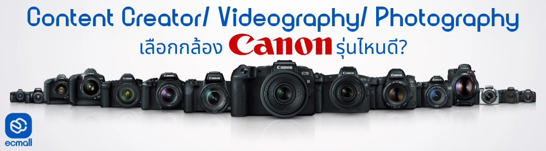Content Creator เลือกกล้อง Canon รุ่นไหนดี?